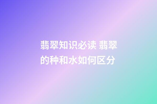 翡翠知识必读 翡翠的种和水如何区分